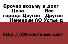 Срочно возьму в долг › Цена ­ 50 000 - Все города Другое » Другое   . Ненецкий АО,Устье д.